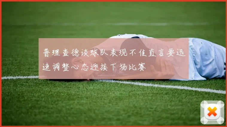 普理查德谈球队表现不佳直言要迅速调整心态迎接下场比赛