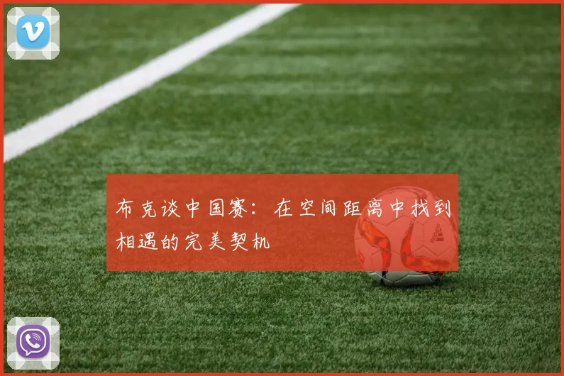 布克谈中国赛：在空间距离中找到相遇的完美契机