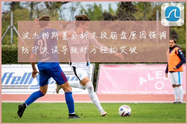 波杰姆斯基分析末段崩盘原因强调防守失误导致对方轻松突破