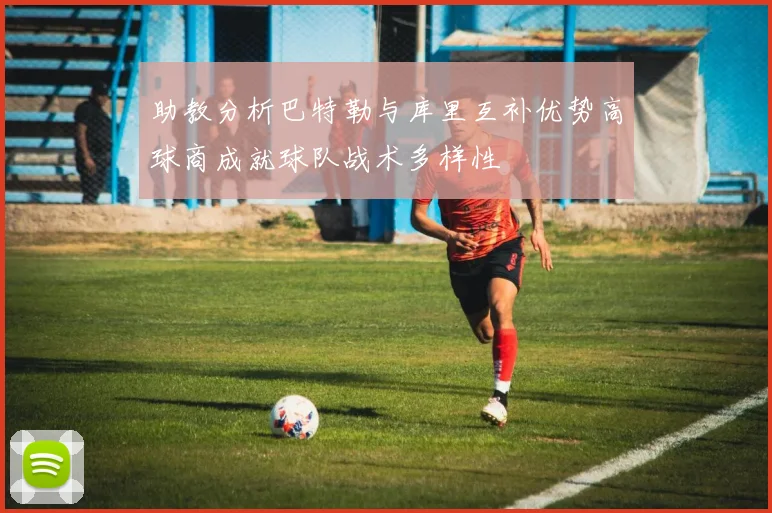 助教分析巴特勒与库里互补优势高球商成就球队战术多样性